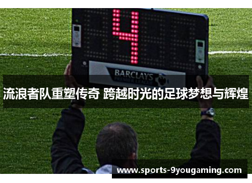 流浪者队重塑传奇 跨越时光的足球梦想与辉煌