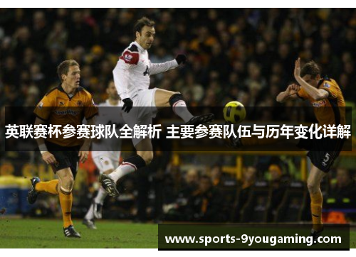 英联赛杯参赛球队全解析 主要参赛队伍与历年变化详解 英联赛杯参赛球队全解析 主要参赛队伍与历年变化详解