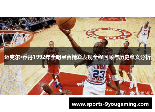 迈克尔·乔丹1992年全明星赛精彩表现全程回顾与历史意义分析 迈克尔·乔丹1992年全明星赛精彩表现全程回顾与历史意义分析
