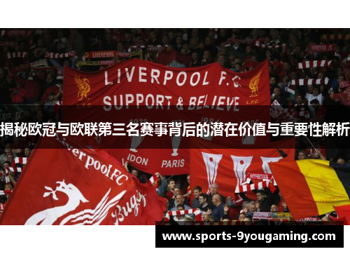 揭秘欧冠与欧联第三名赛事背后的潜在价值与重要性解析