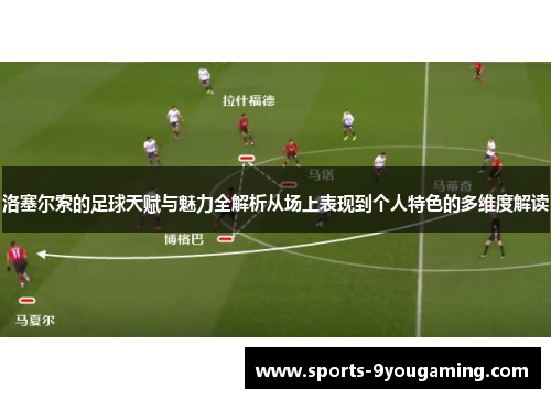 洛塞尔索的足球天赋与魅力全解析从场上表现到个人特色的多维度解读 洛塞尔索的足球天赋与魅力全解析从场上表现到个人特色的多维度解读
