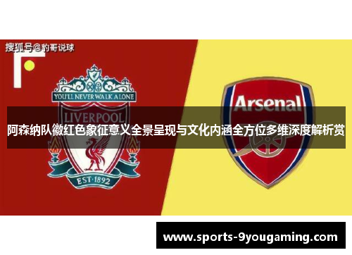 阿森纳队徽红色象征意义全景呈现与文化内涵全方位多维深度解析赏