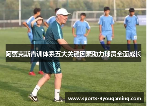 阿贾克斯青训体系五大关键因素助力球员全面成长 阿贾克斯青训体系五大关键因素助力球员全面成长