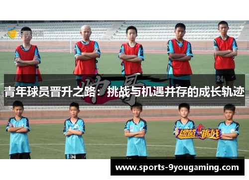 青年球员晋升之路:挑战与机遇并存的成长轨迹 青年球员晋升之路:挑战与机遇并存的成长轨迹