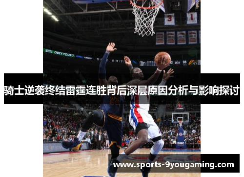 骑士逆袭终结雷霆连胜背后深层原因分析与影响探讨 骑士逆袭终结雷霆连胜背后深层原因分析与影响探讨