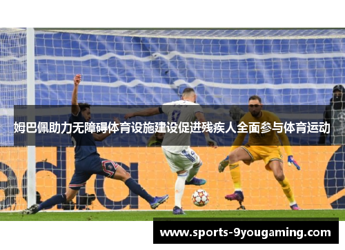 姆巴佩助力无障碍体育设施建设促进残疾人全面参与体育运动