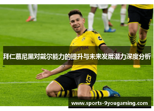 拜仁慕尼黑对戴尔能力的提升与未来发展潜力深度分析