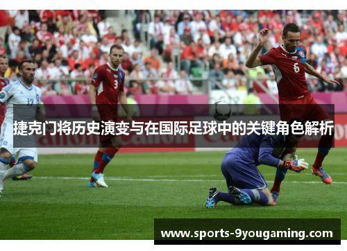 捷克门将历史演变与在国际足球中的关键角色解析 捷克门将历史演变与在国际足球中的关键角色解析