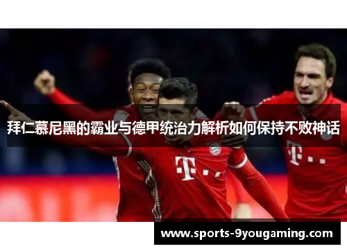 拜仁慕尼黑的霸业与德甲统治力解析如何保持不败神话