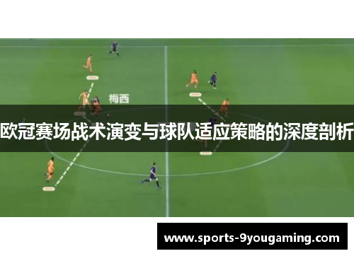 欧冠赛场战术演变与球队适应策略的深度剖析