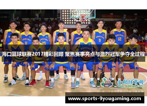 海口篮球联赛2017精彩回顾 聚焦赛事亮点与激烈冠军争夺全过程